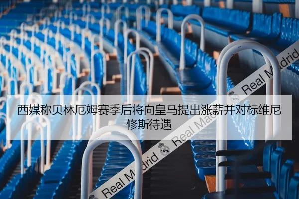 西媒称贝林厄姆赛季后将向皇马提出涨薪并对标维尼修斯待遇